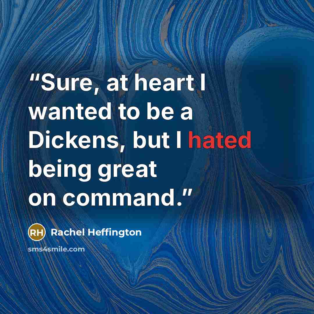 “Sure, at heart I wanted to be a Dickens, but I hated being great on command.” quote by Rachel Heffington