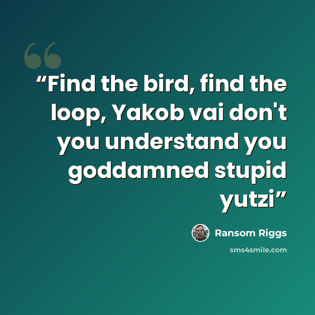 “Find the bird, find the loop, Yakob vai don't you understand you goddamned stupid yutzi” quote by Ransom Riggs
