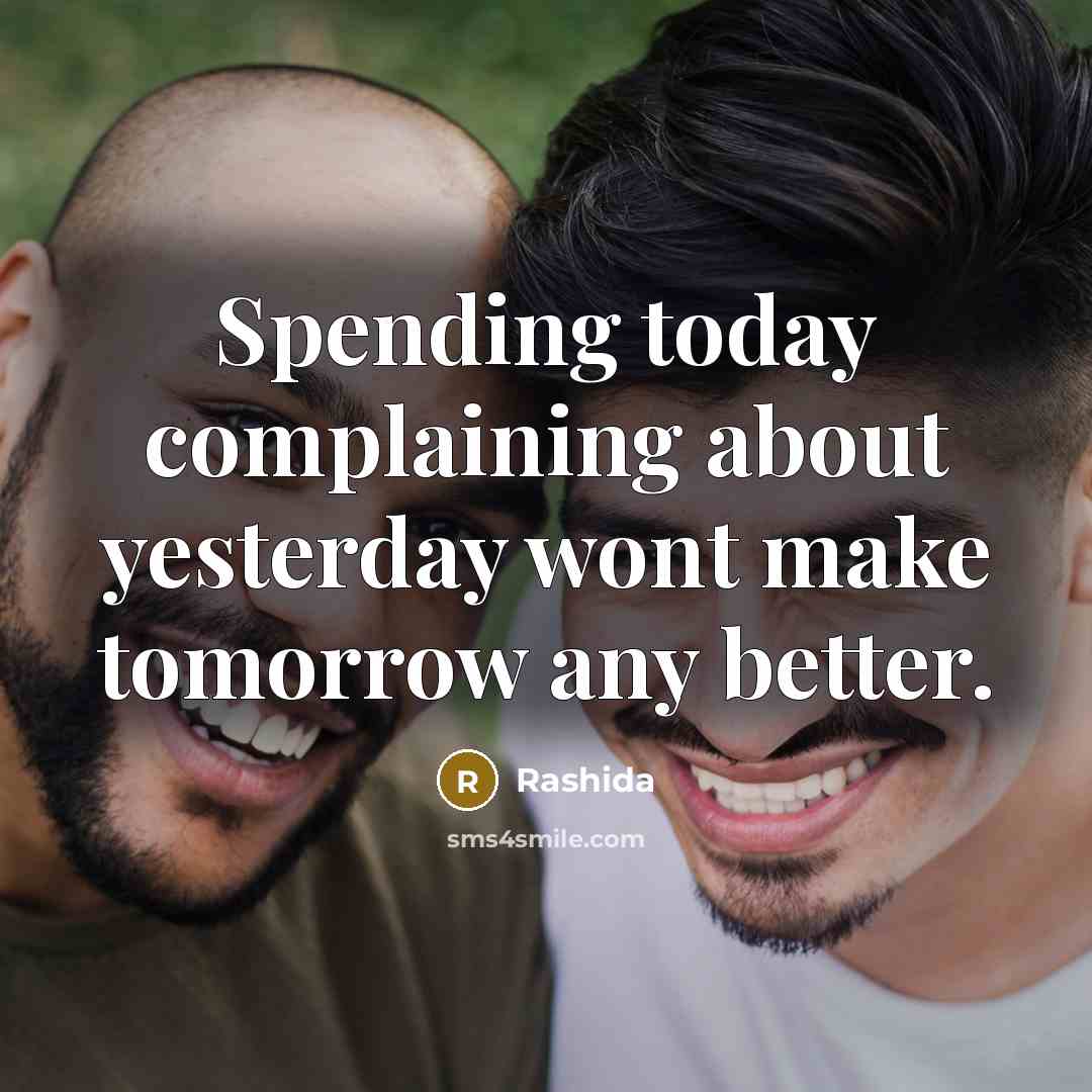 “Spending today complaining about yesterday wont make tomorrow any better.” quote by Rashida