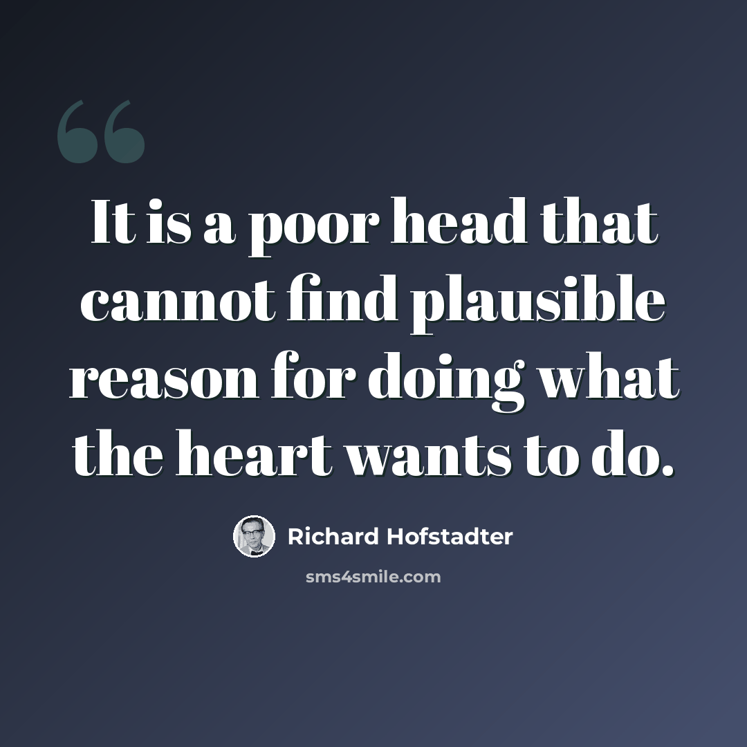 “It is a poor head that cannot find plausible reason for doing what the heart wants to do.” quote by Richard Hofstadter