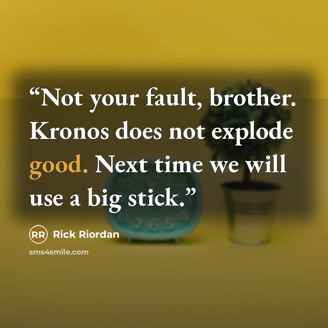 “Not your fault, brother. Kronos does not explode good. Next time we will use a big stick.” quote by Rick Riordan