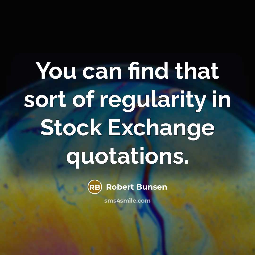 “You can find that sort of regularity in Stock Exchange quotations.” quote by Robert Bunsen