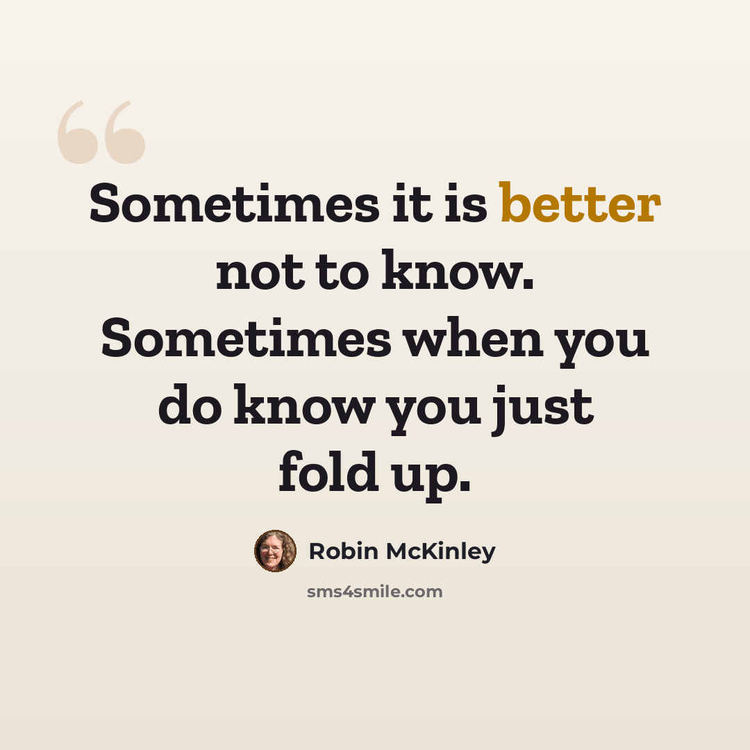 “Sometimes it is better not to know. Sometimes when you do know you just fold up.” quote by Robin McKinley