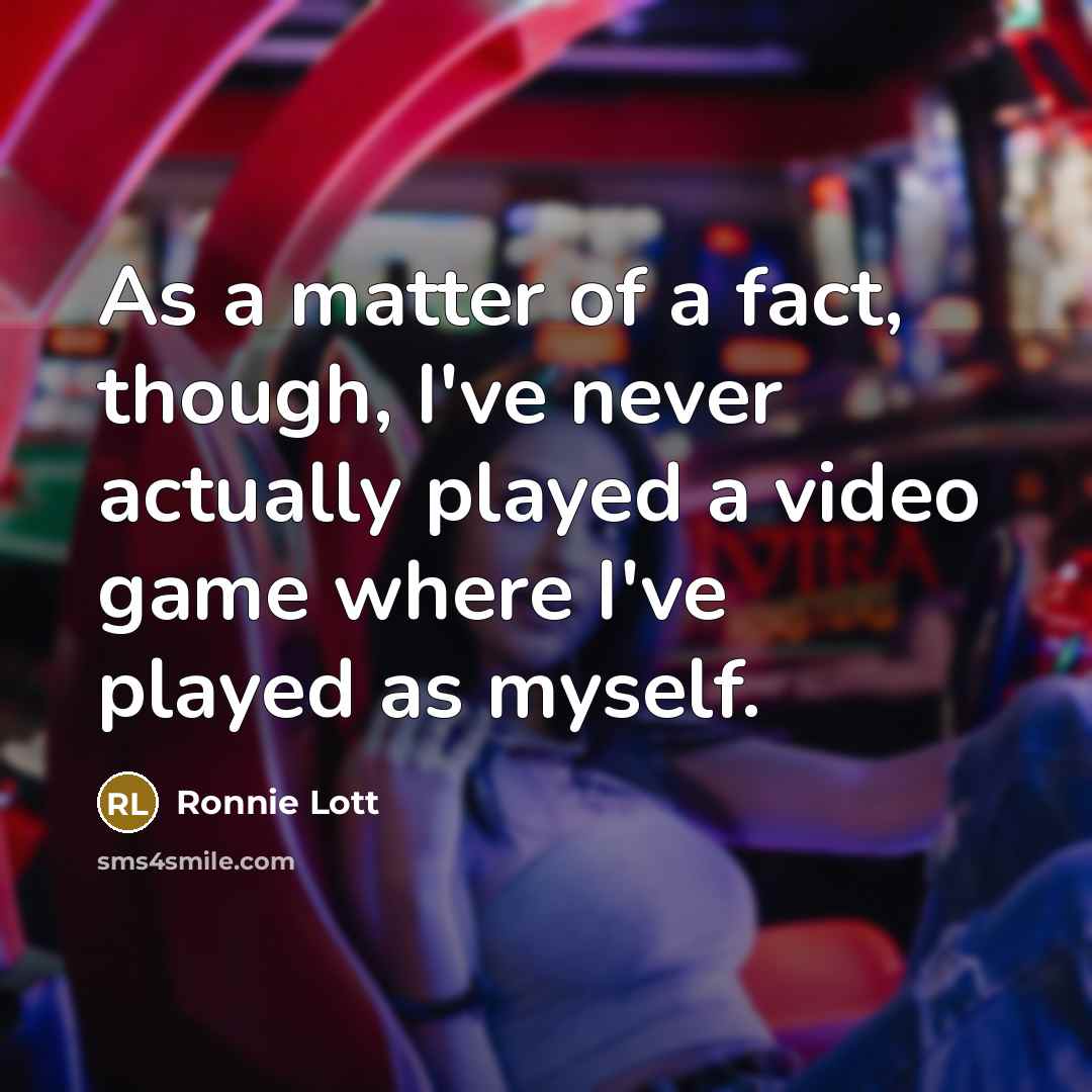 “As a matter of a fact, though, I've never actually played a video game where I've played as myself.” quote by Ronnie Lott