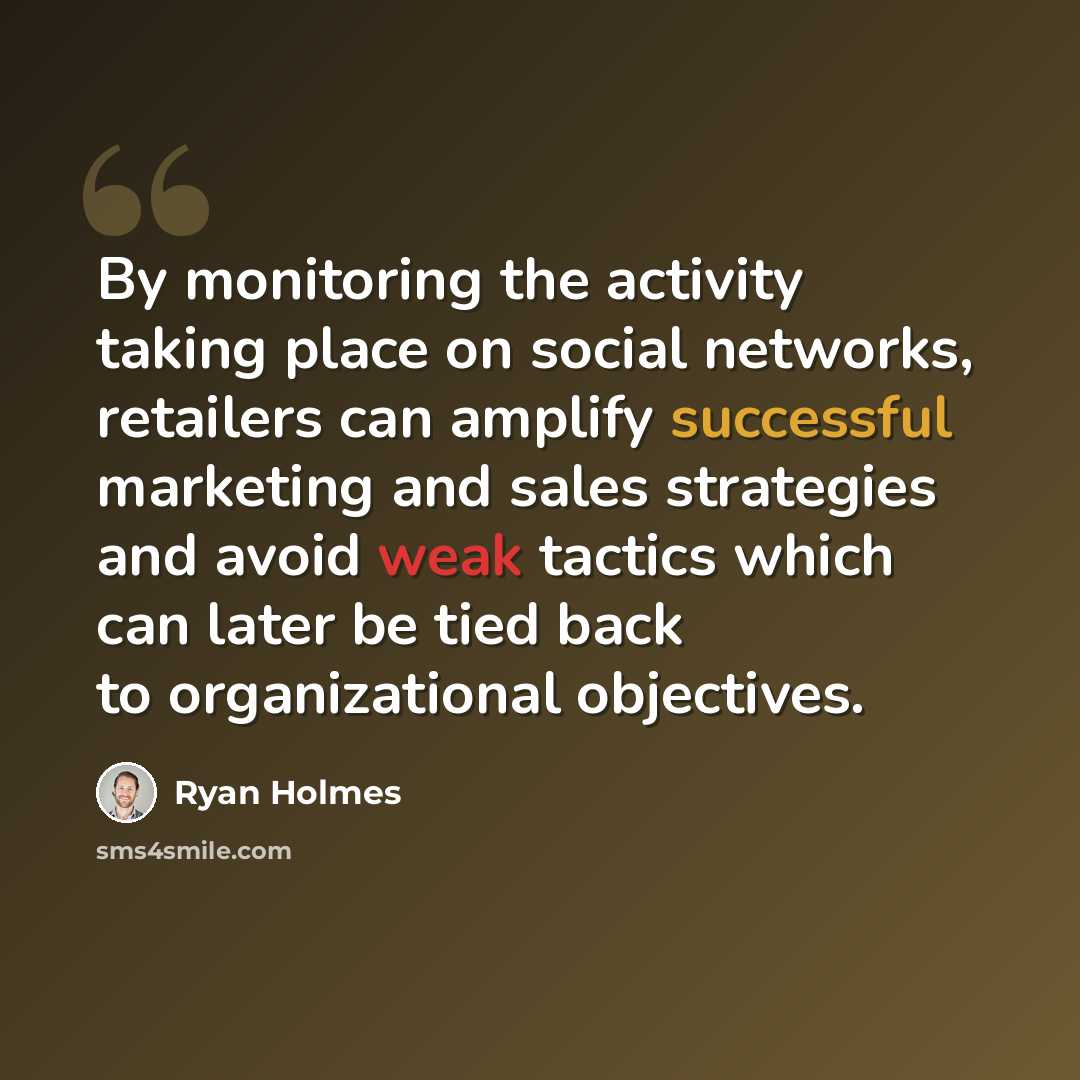“By monitoring the activity taking place on social networks, retailers can amplify successful marketing and sales strategies and avoid weak tactics which can later be tied back to organizational objectives.” quote by Ryan Holmes