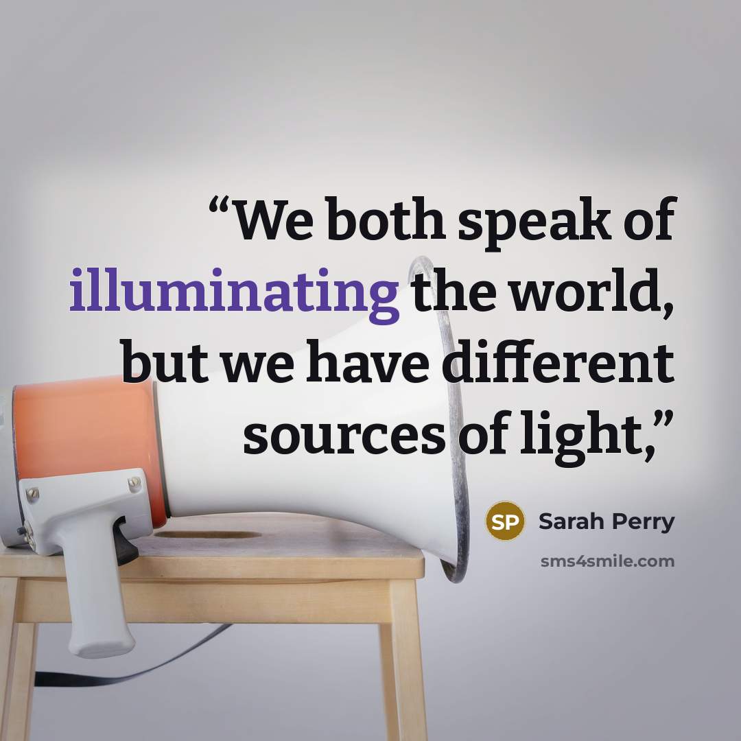 “We both speak of illuminating the world, but we have different sources of light,” quote by Sarah Perry