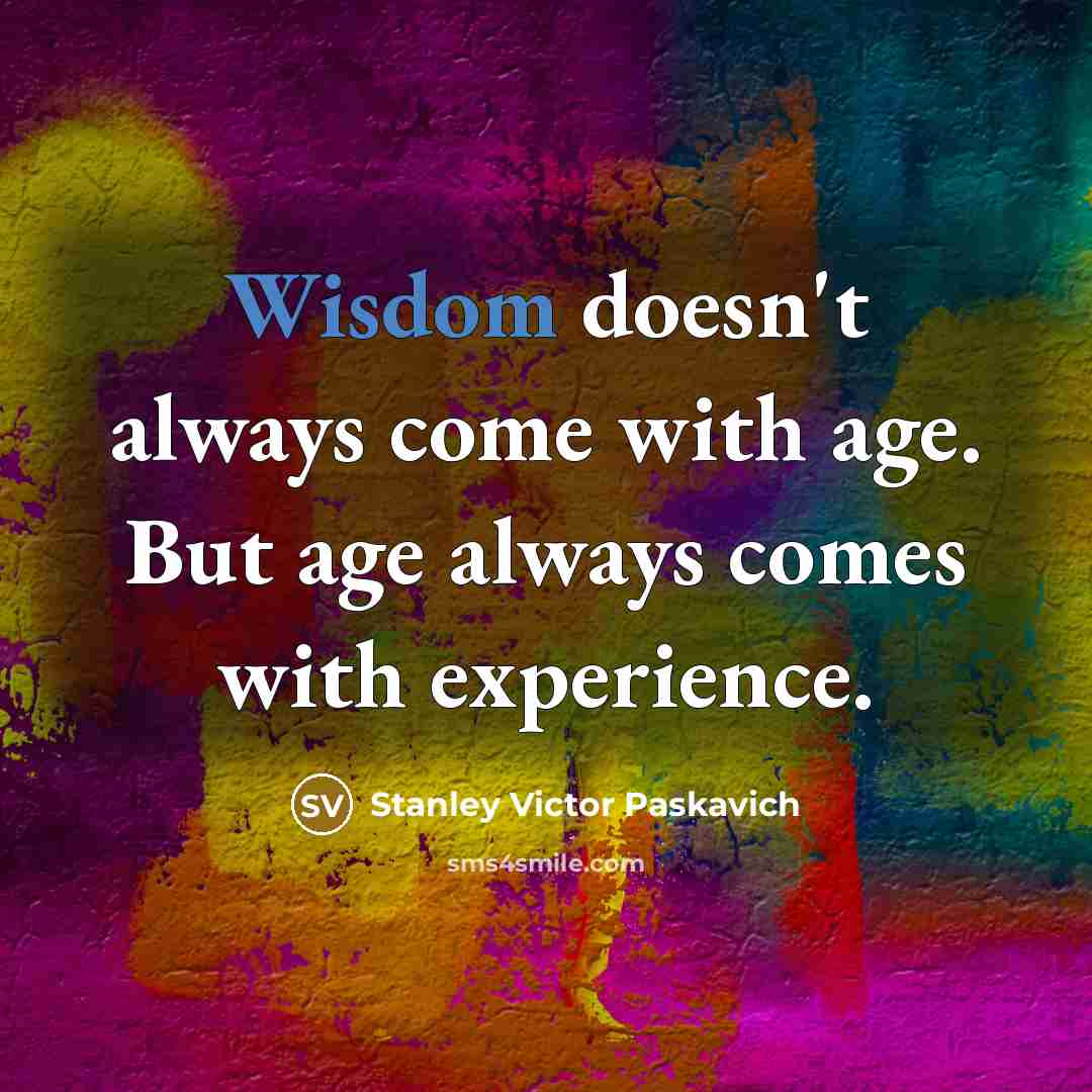 “Wisdom doesn't always come with age. But age always comes with experience.” quote by Stanley Victor Paskavich