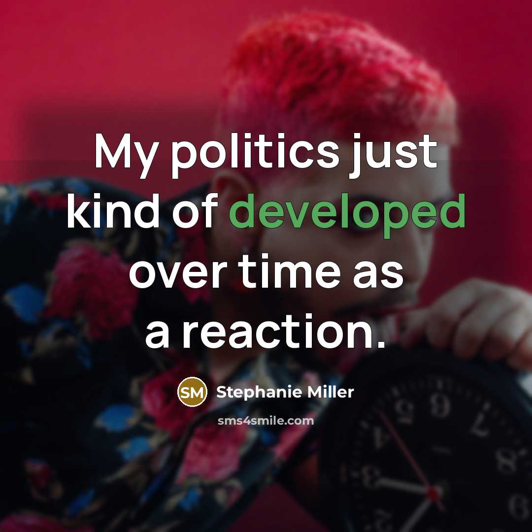 “My politics just kind of developed over time as a reaction.” quote by Stephanie Miller