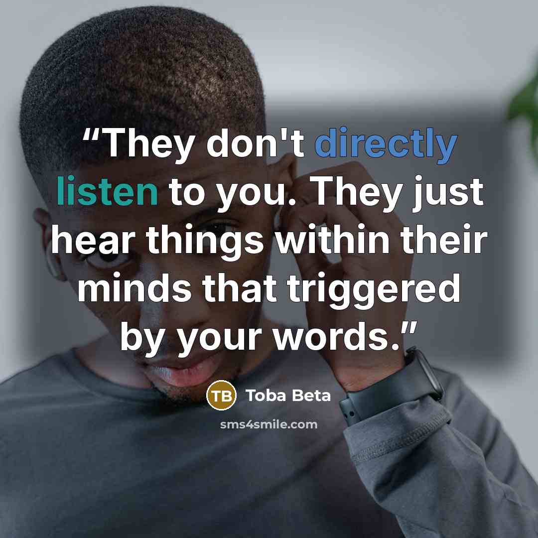 “They don't directly listen to you. They just hear things within their minds that triggered by your words.” quote by Toba Beta