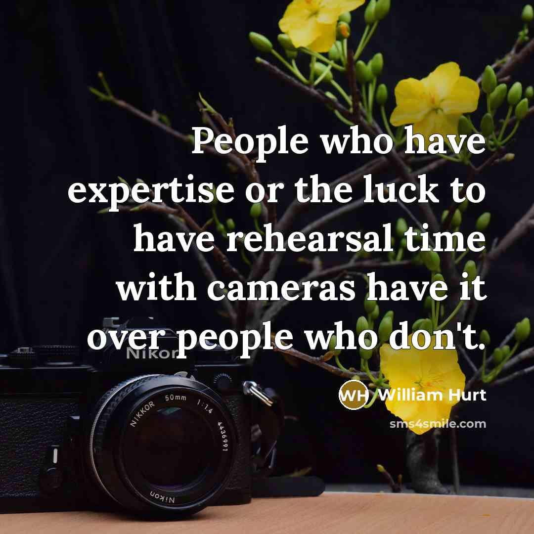 “People who have expertise or the luck to have rehearsal time with cameras have it over people who don't.” quote by William Hurt