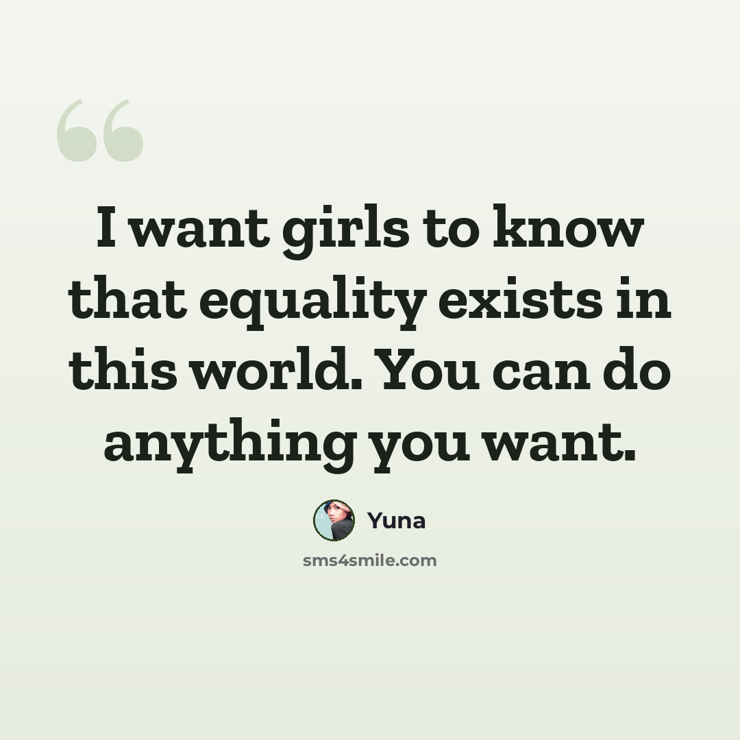 “I want girls to know that equality exists in this world. You can do anything you want.” quote by Yuna