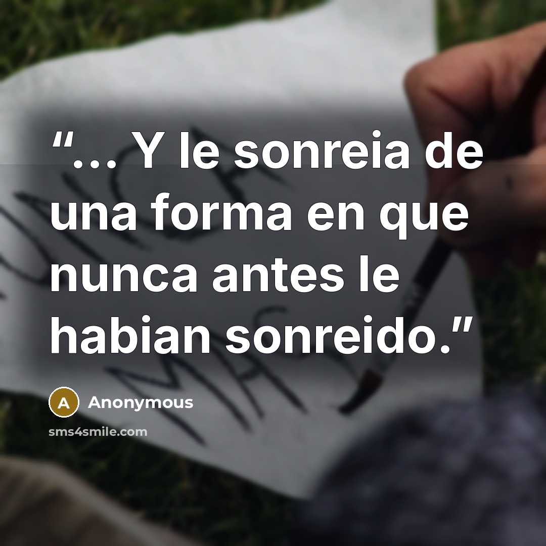 “... Y le sonreia de una forma en que nunca antes le habian sonreido.” quote by Anonymous