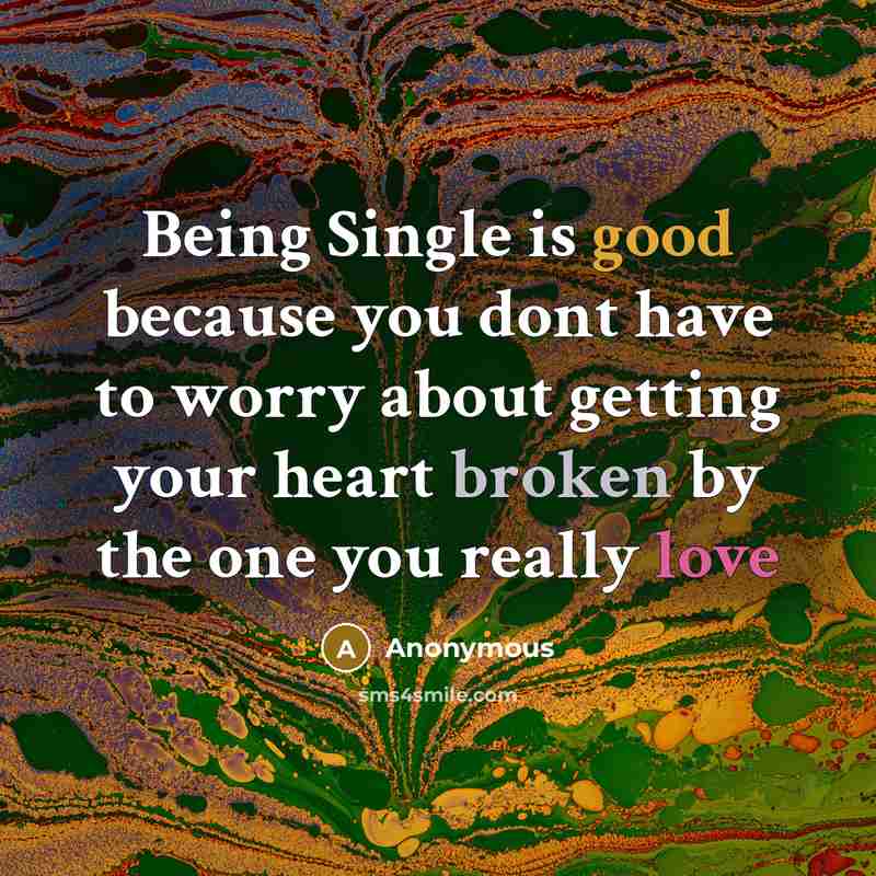 “Being Single is good because you dont have to worry about getting your heart broken by the one you really love” quote by Anonymous