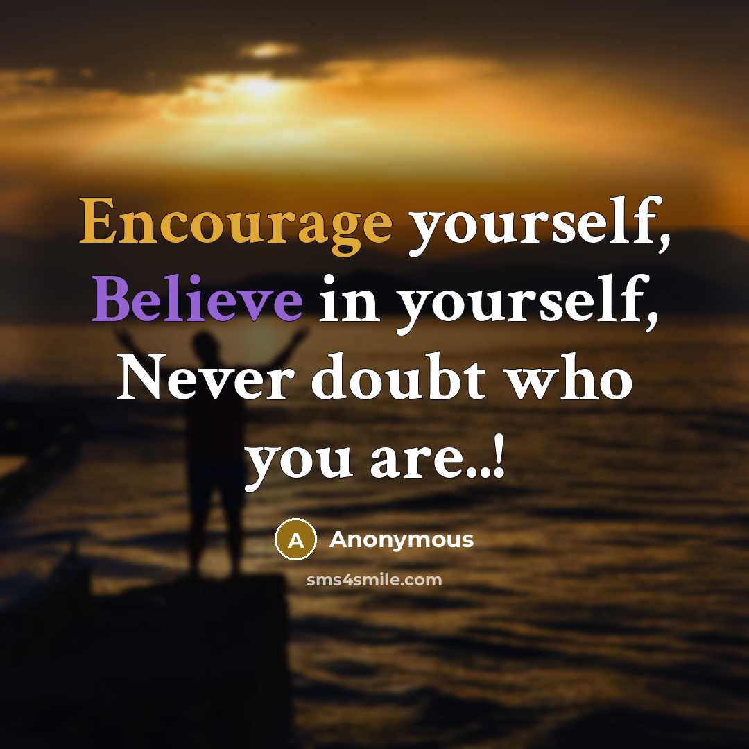 “Encourage yourself, Believe in yourself, Never doubt who you are..!” quote by Anonymous