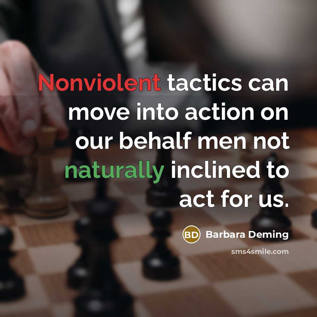 “Nonviolent tactics can move into action on our behalf men not naturally inclined to act for us.” quote by Barbara Deming