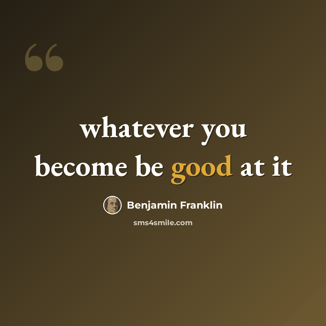“whatever you become be good at it” quote by Benjamin Franklin