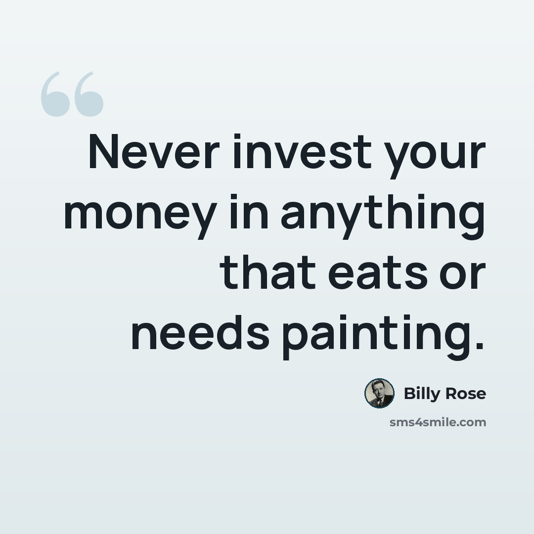 “Never invest your money in anything that eats or needs painting.” quote by Billy Rose