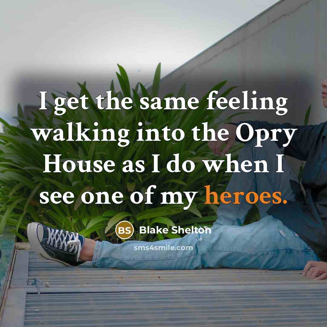 “I get the same feeling walking into the Opry House as I do when I see one of my heroes.” quote by Blake Shelton