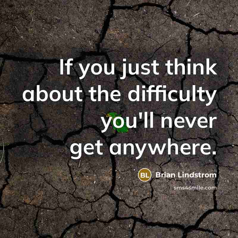 “If you just think about the difficulty you'll never get anywhere.” quote by Brian Lindstrom