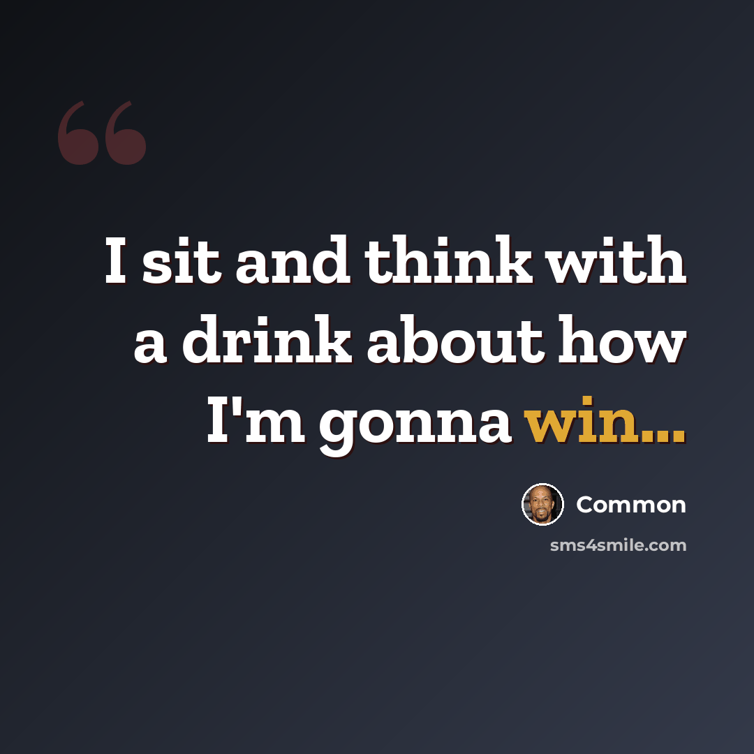 “I sit and think with a drink about how I'm gonna win...” quote by Common