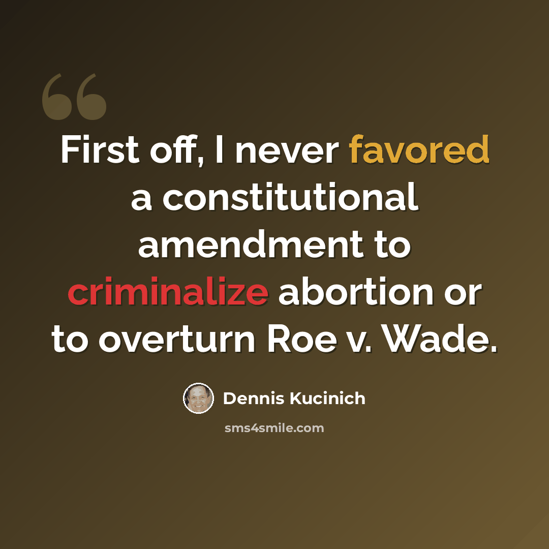 “First off, I never favored a constitutional amendment to criminalize abortion or to overturn Roe v. Wade.” quote by Dennis Kucinich