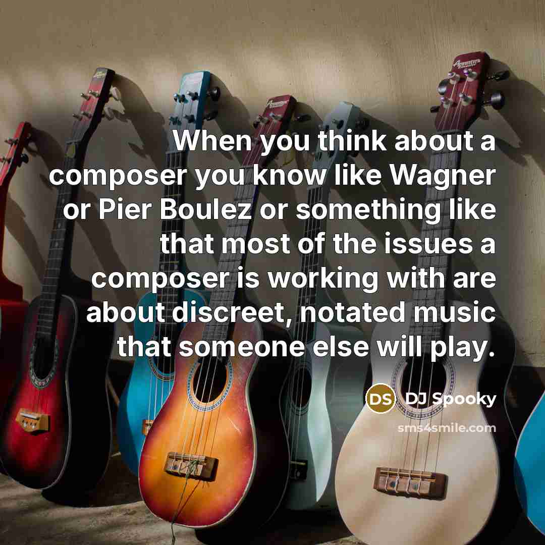 “When you think about a composer you know like Wagner or Pier Boulez or something like that most of the issues a composer is working with are about discreet, notated music that someone else will play.” quote by DJ Spooky