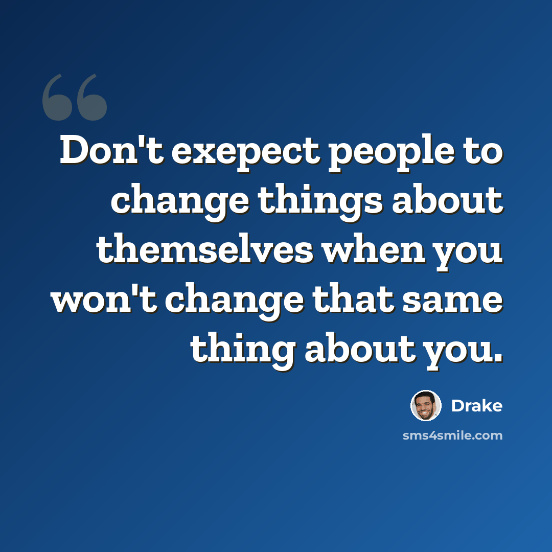 “Don't exepect people to change things about themselves when you won't change that same thing about you.” quote by Drake