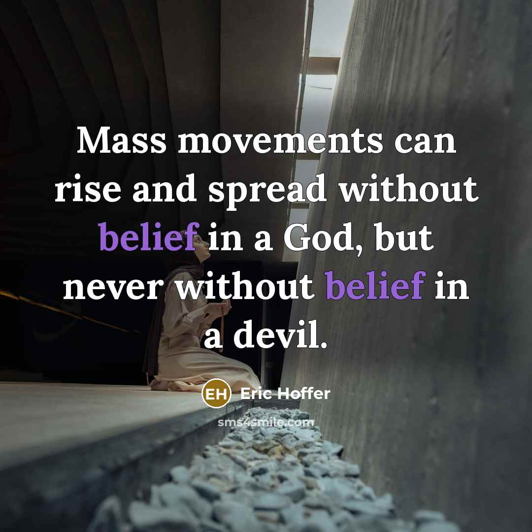 “Mass movements can rise and spread without belief in a God, but never without belief in a devil.” quote by Eric Hoffer