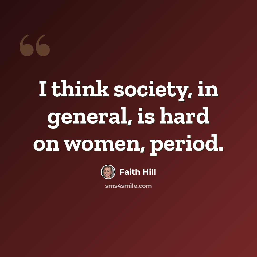 “I think society, in general, is hard on women, period.” quote by Faith Hill