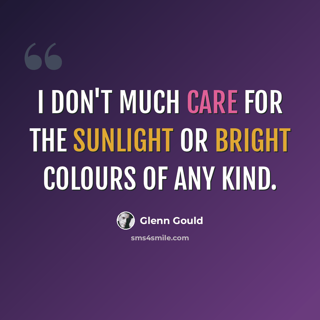 “I don't much care for the sunlight or bright colours of any kind.” quote by Glenn Gould