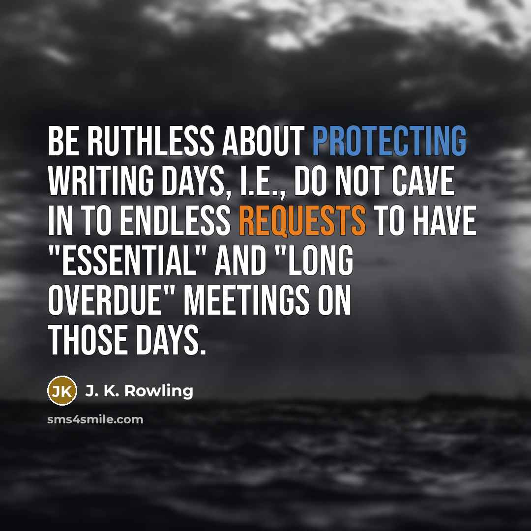 “Be ruthless about protecting writing days, i.e., do not cave in to endless requests to have "essential" and "long overdue" meetings on those days.” quote by J. K. Rowling