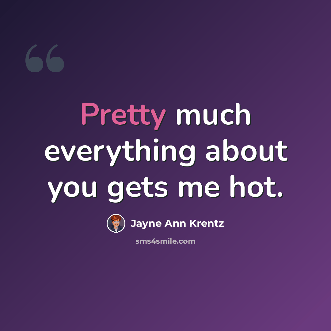 “Pretty much everything about you gets me hot.” quote by Jayne Ann Krentz