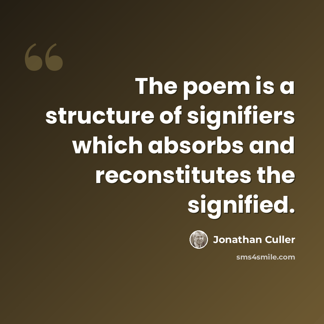 “The poem is a structure of signifiers which absorbs and reconstitutes the signified.” quote by Jonathan Culler