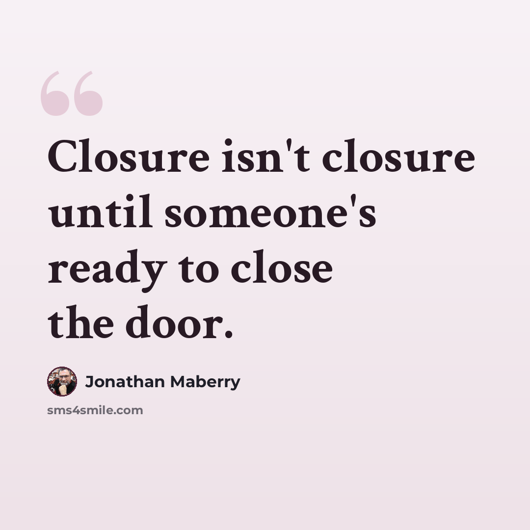 “Closure isn't closure until someone's ready to close the door.” quote by Jonathan Maberry
