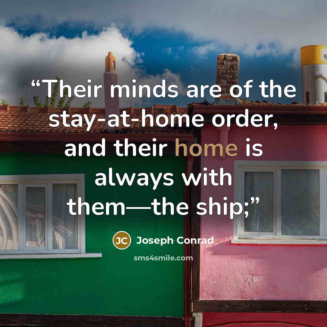 “Their minds are of the stay-at-home order, and their home is always with them—the ship;” quote by Joseph Conrad