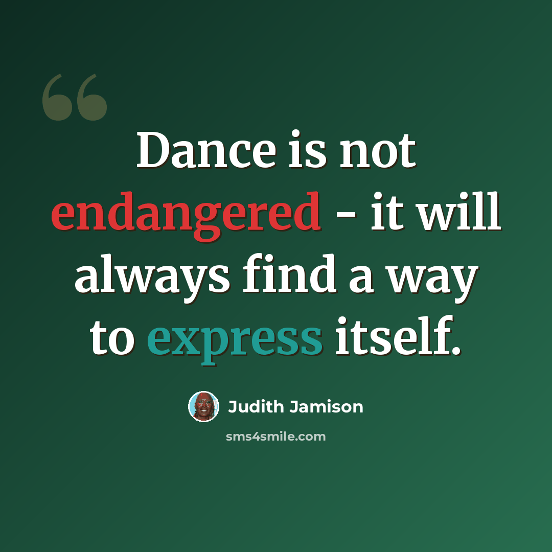 “Dance is not endangered - it will always find a way to express itself.” quote by Judith Jamison