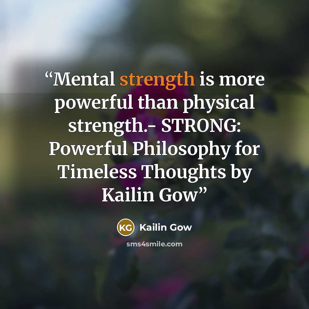 “Mental strength is more powerful than physical strength.- STRONG: Powerful Philosophy for Timeless Thoughts by Kailin Gow” quote by Kailin Gow