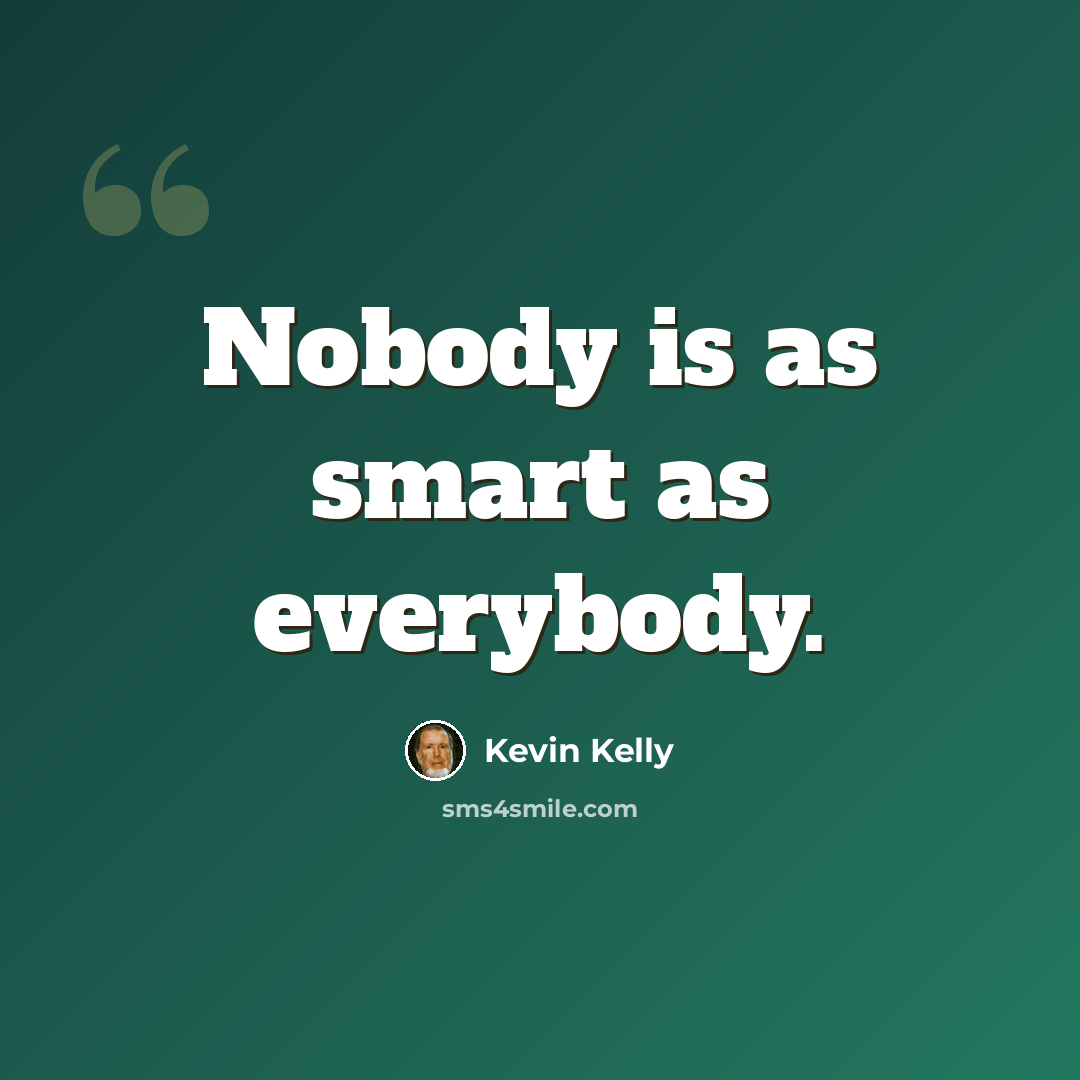 “Nobody is as smart as everybody.” quote by Kevin Kelly