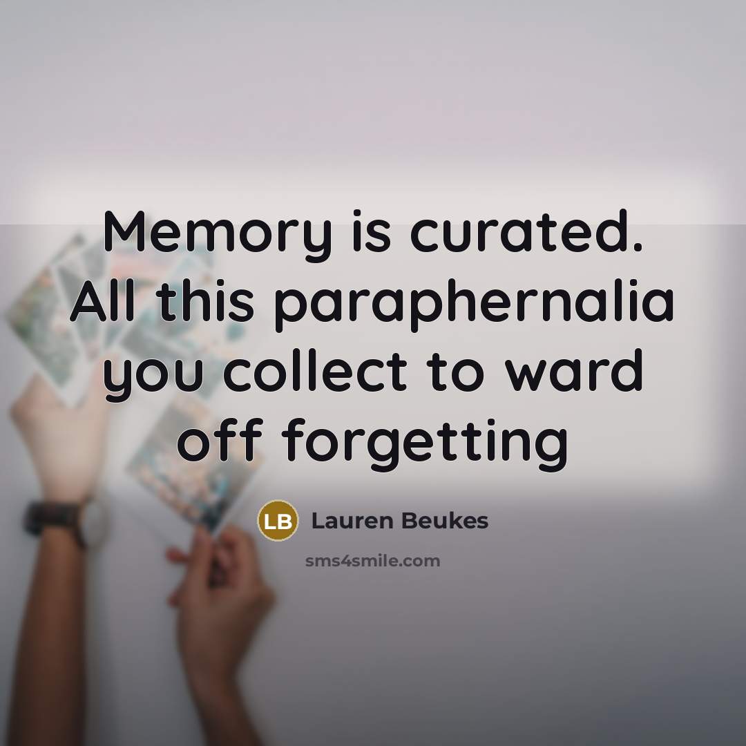“Memory is curated. All this paraphernalia you collect to ward off forgetting” quote by Lauren Beukes