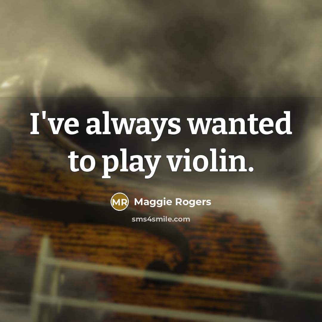“I've always wanted to play violin.” quote by Maggie Rogers