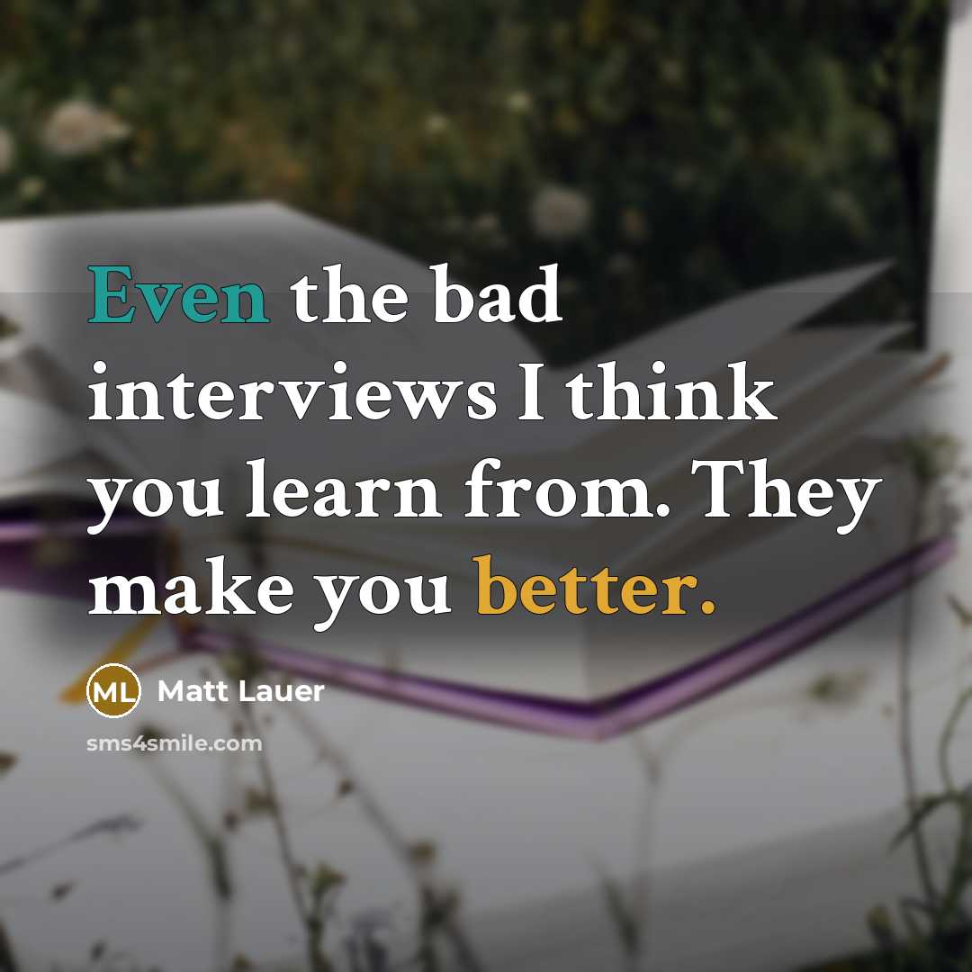 “Even the bad interviews I think you learn from. They make you better.” quote by Matt Lauer