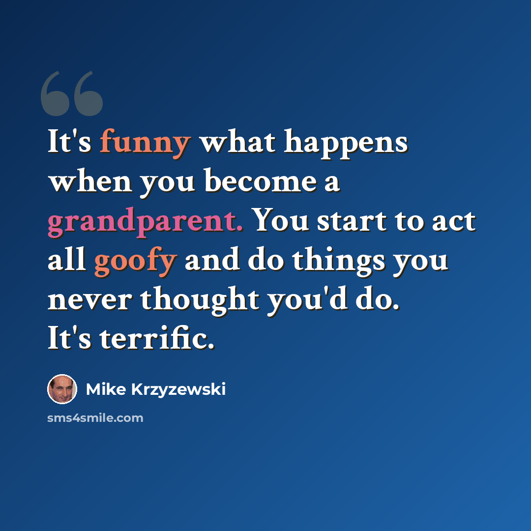 “It's funny what happens when you become a grandparent. You start to act all goofy and do things you never thought you'd do. It's terrific.” quote by Mike Krzyzewski