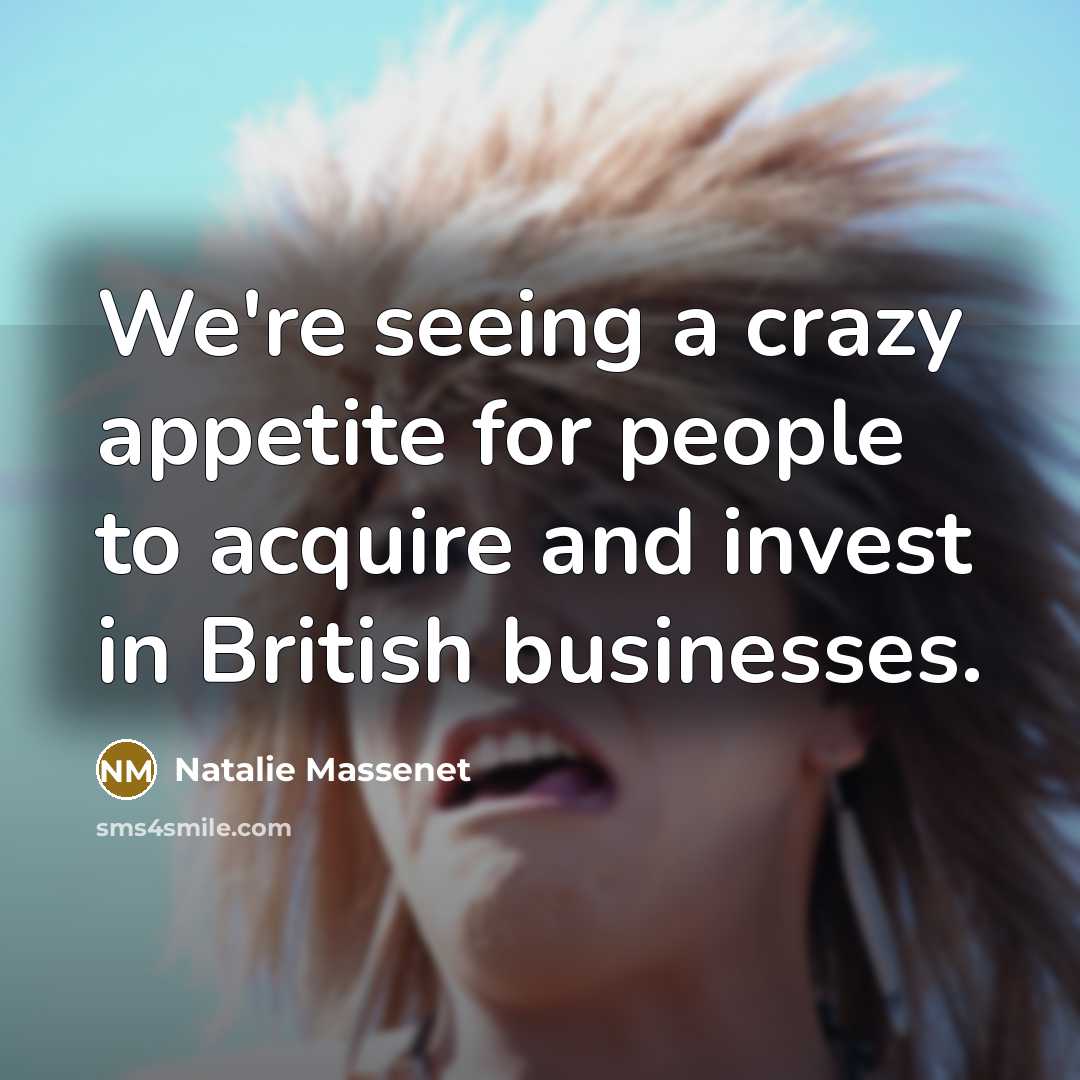 “We're seeing a crazy appetite for people to acquire and invest in British businesses.” quote by Natalie Massenet