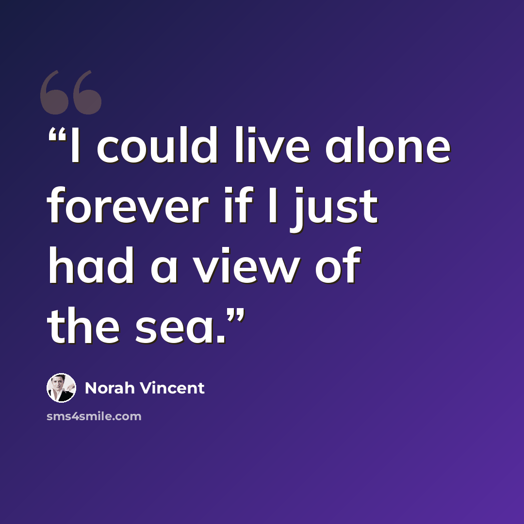 “I could live alone forever if I just had a view of the sea.” quote by Norah Vincent
