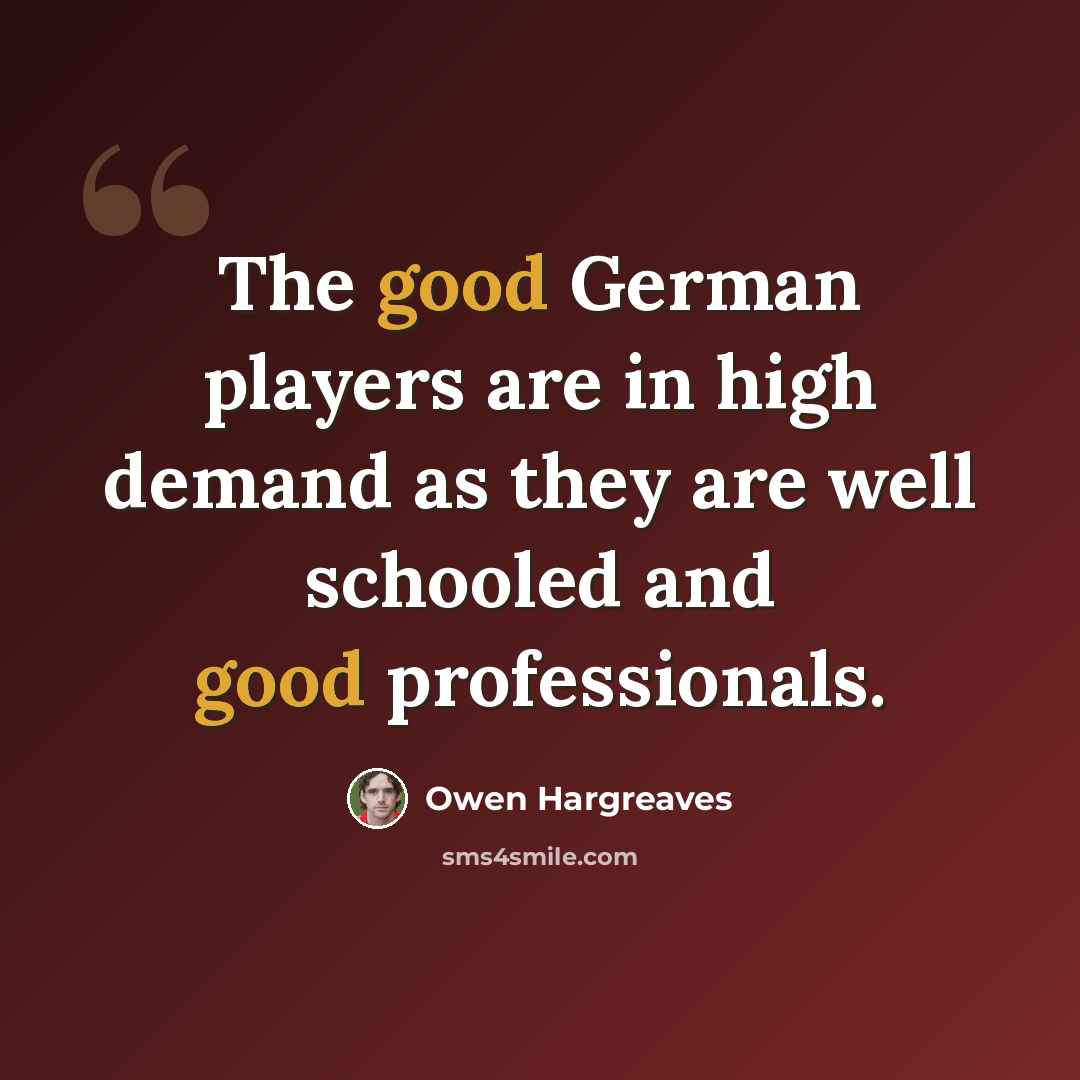 “The good German players are in high demand as they are well schooled and good professionals.” quote by Owen Hargreaves