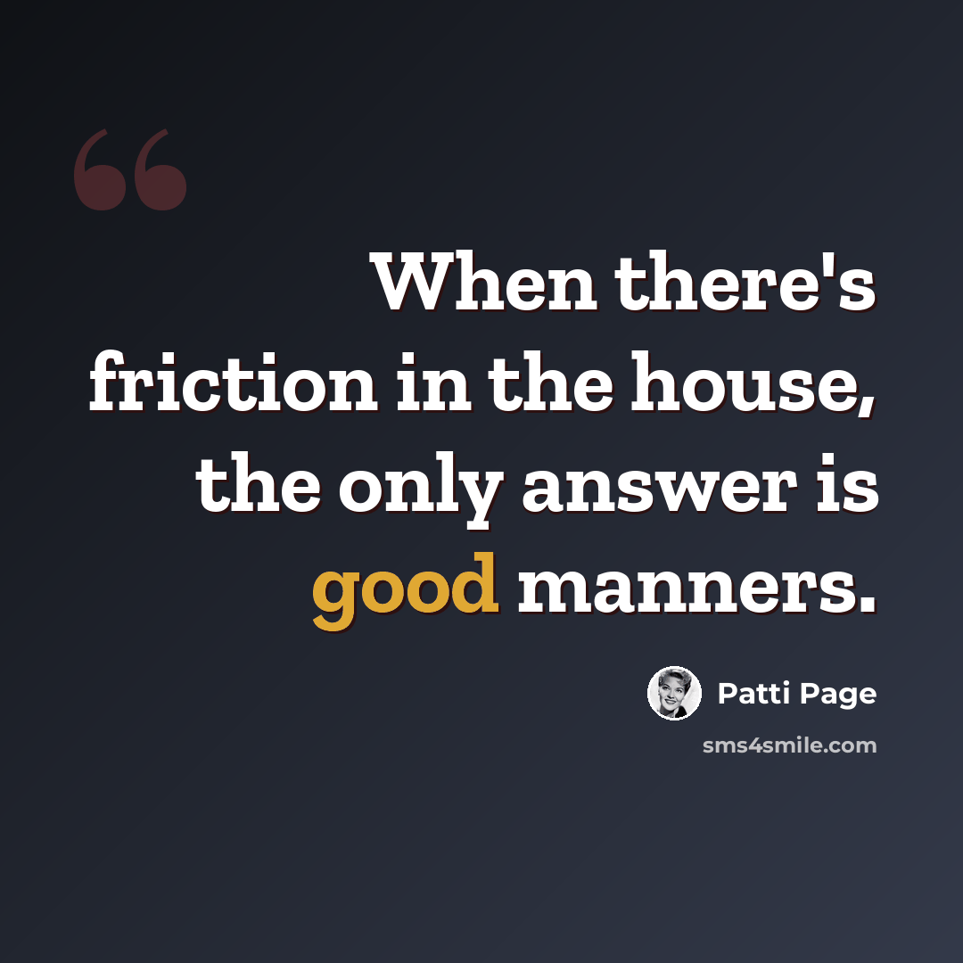 “When there's friction in the house, the only answer is good manners.” quote by Patti Page