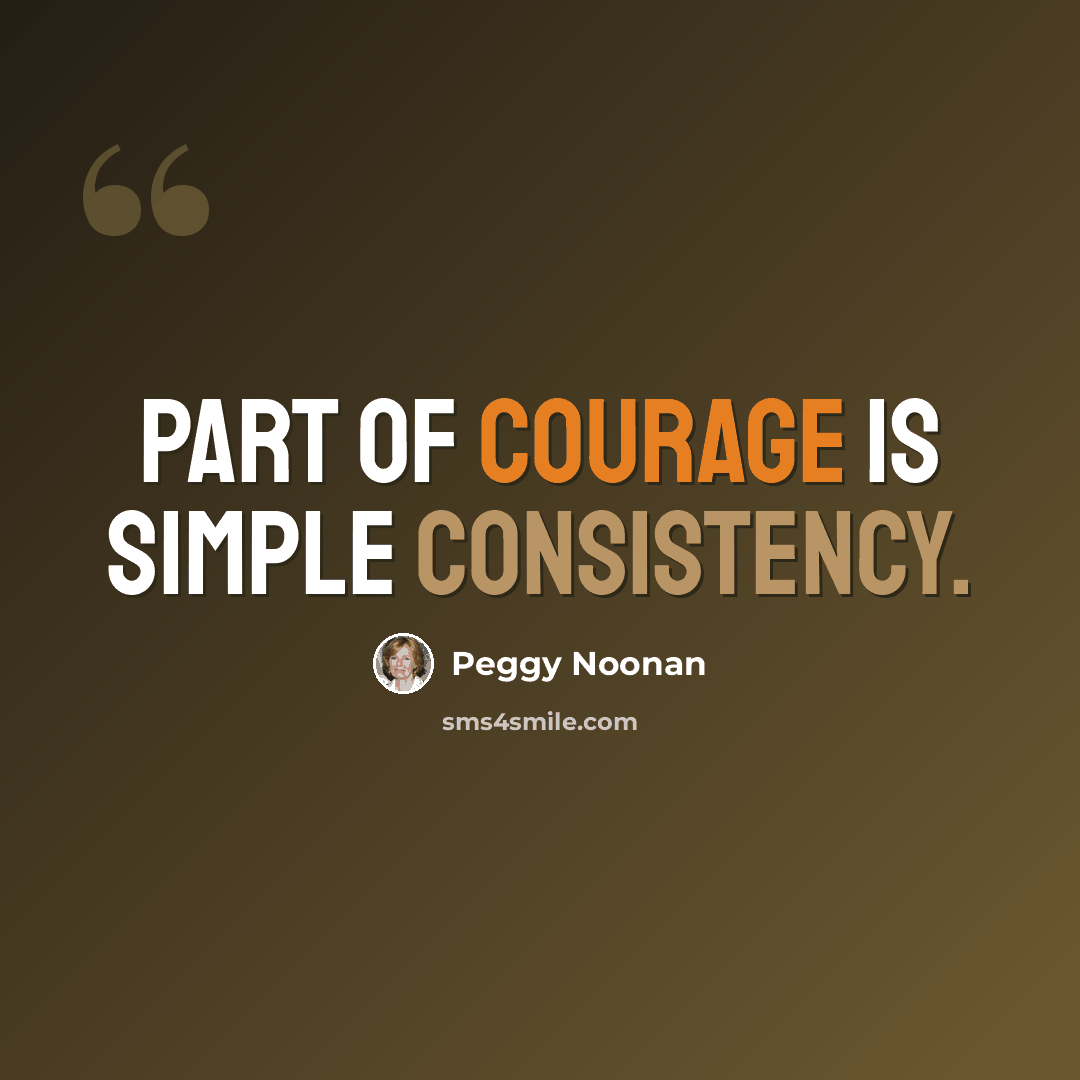 “Part of courage is simple consistency.” quote by Peggy Noonan