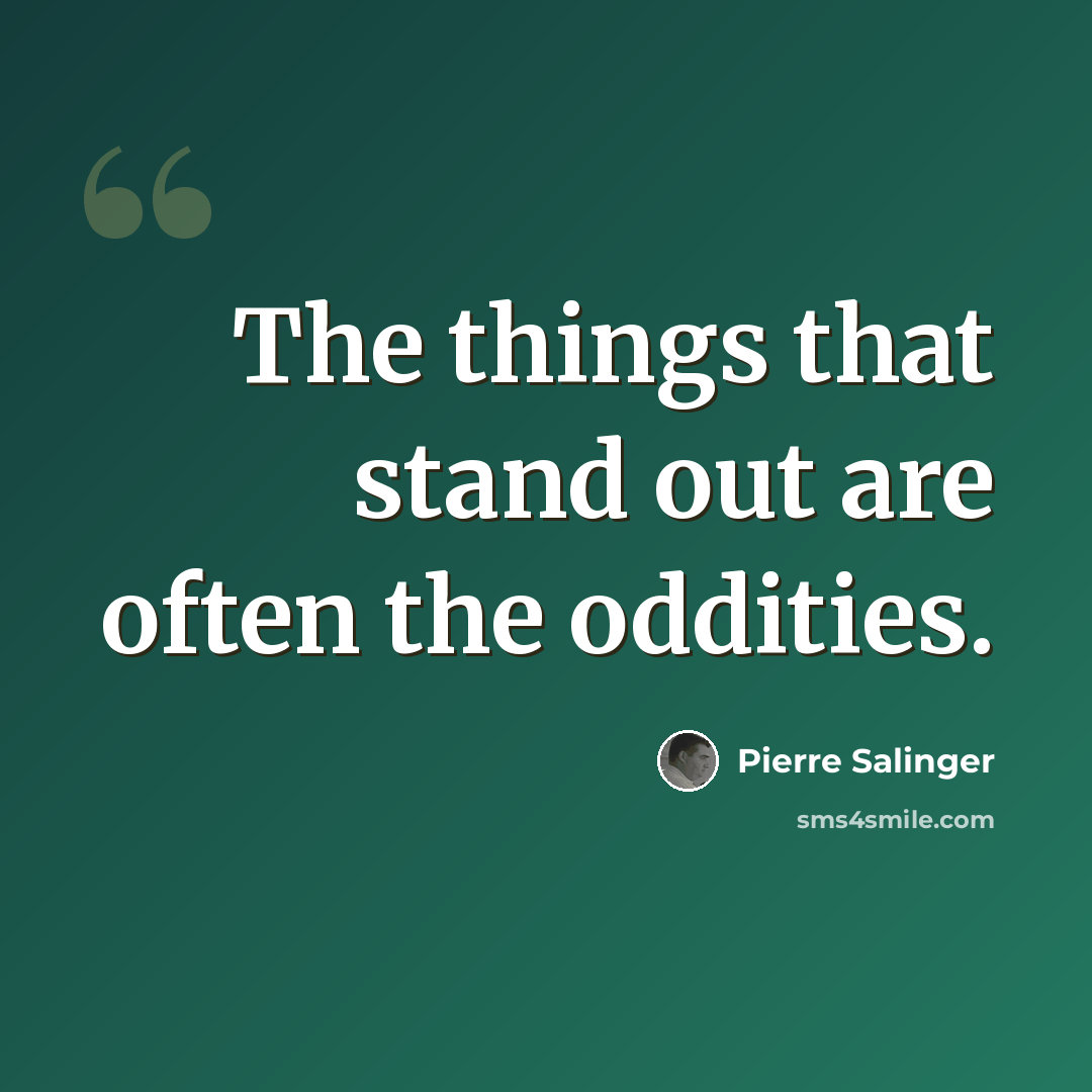 “The things that stand out are often the oddities.” quote by Pierre Salinger
