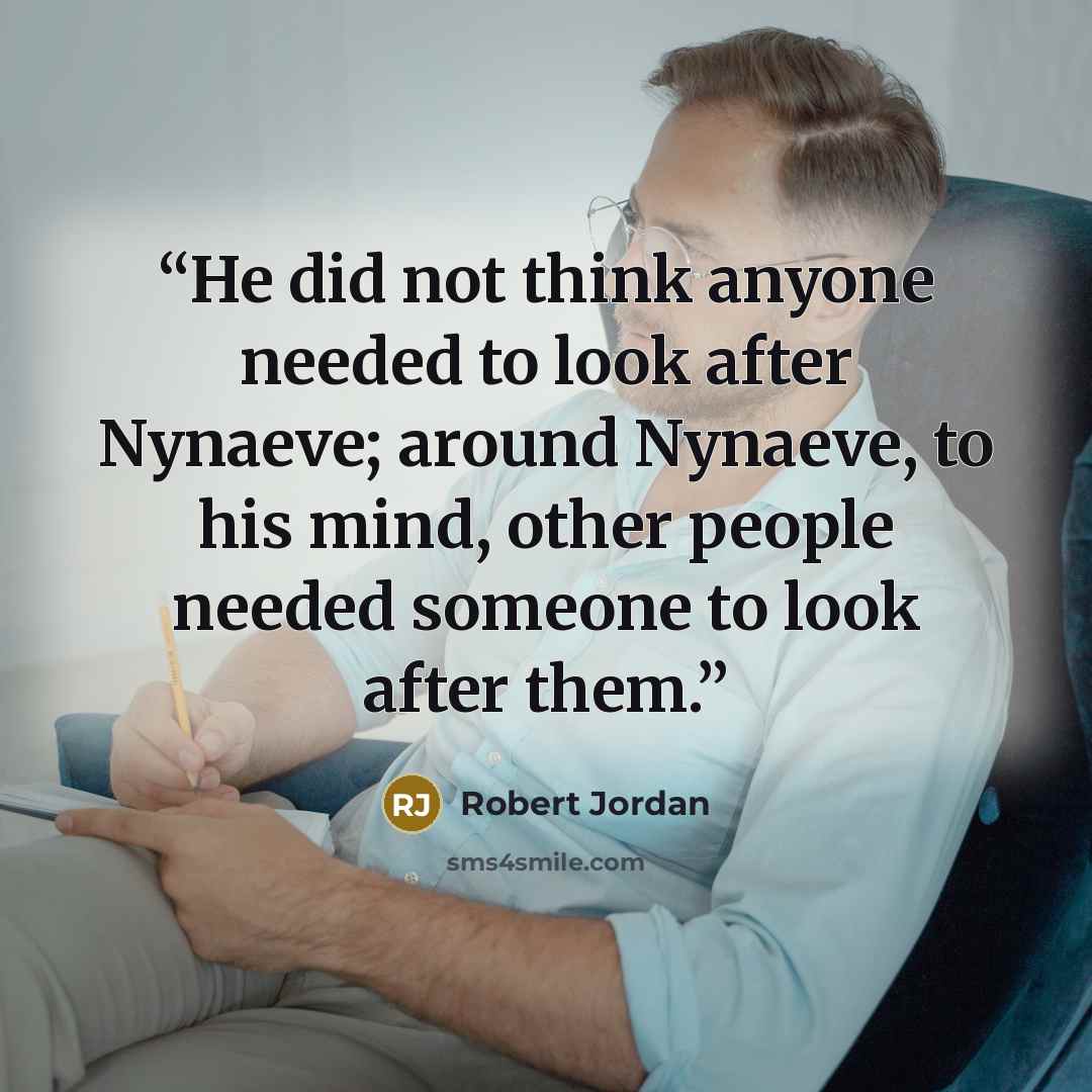 “He did not think anyone needed to look after Nynaeve; around Nynaeve, to his mind, other people needed someone to look after them.” quote by Robert Jordan