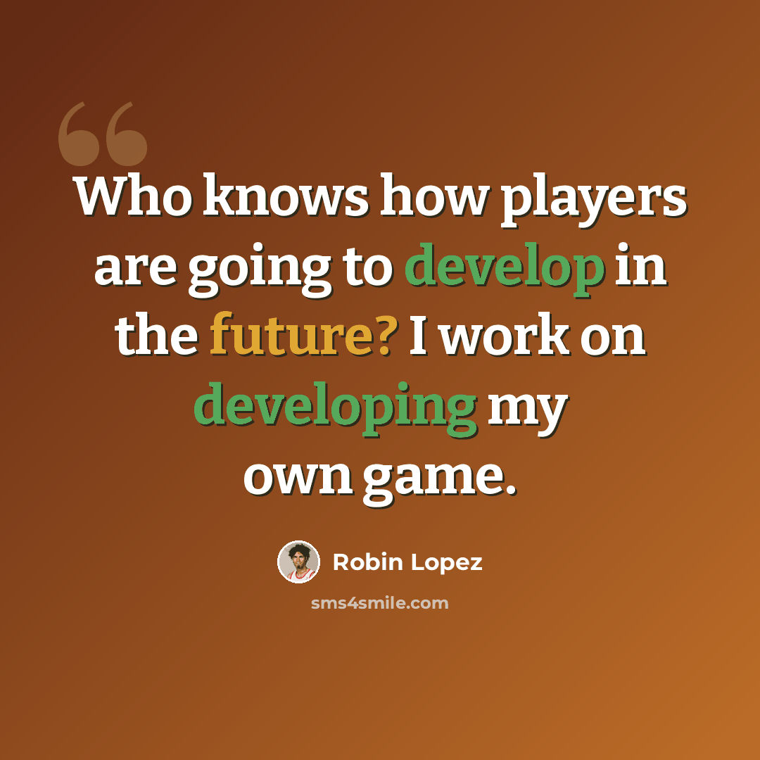 “Who knows how players are going to develop in the future? I work on developing my own game.” quote by Robin Lopez